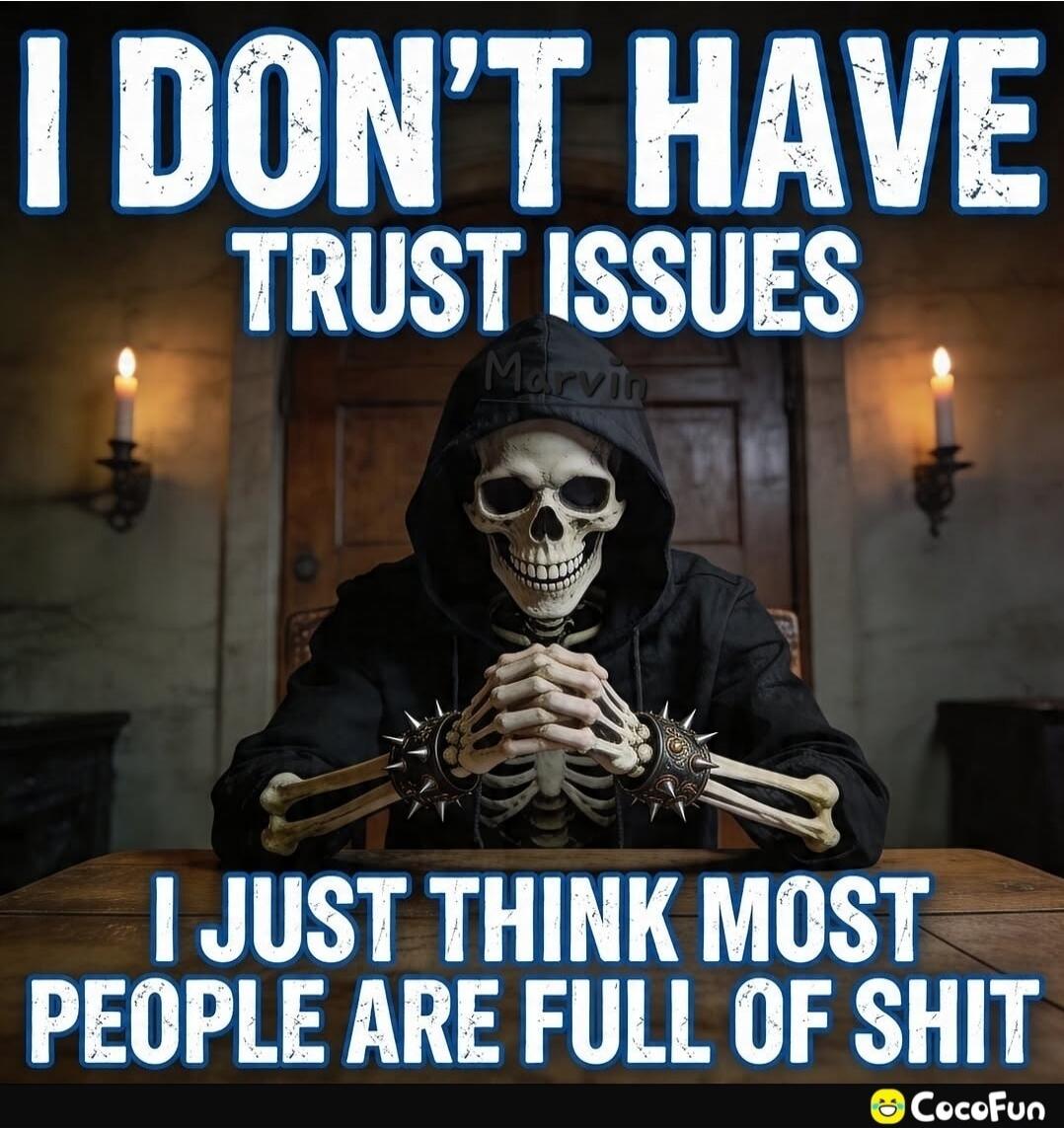 I DON'T HAVE TRUST ISSUES I JUST THINK MOST PEOPLE ARE FULL OF SHIT