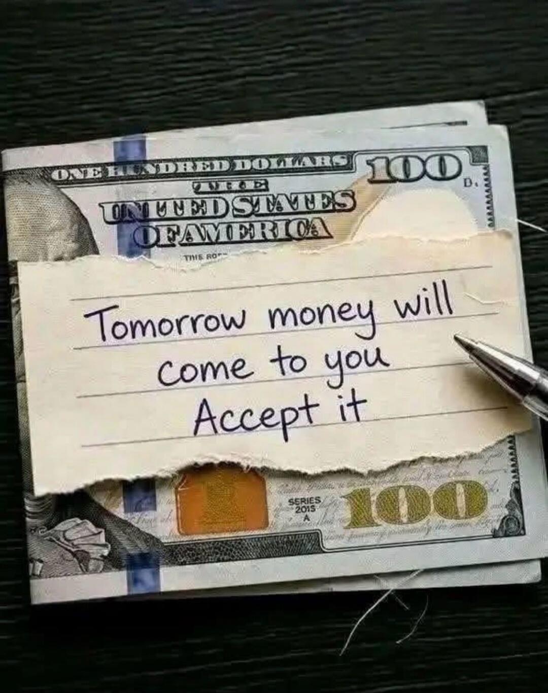 Tomorrow money will come to you Accept it. ONE HUNDRED DOLLARS UNITED STATES OF AMERICA 100 SERIES 2015 A