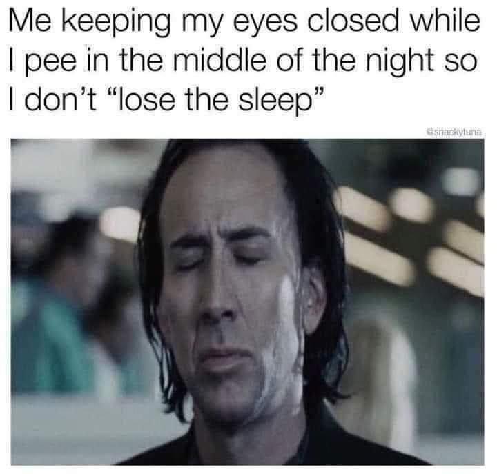 Me keeping my eyes closed while pee in the middle of the night so dont lose the sleep