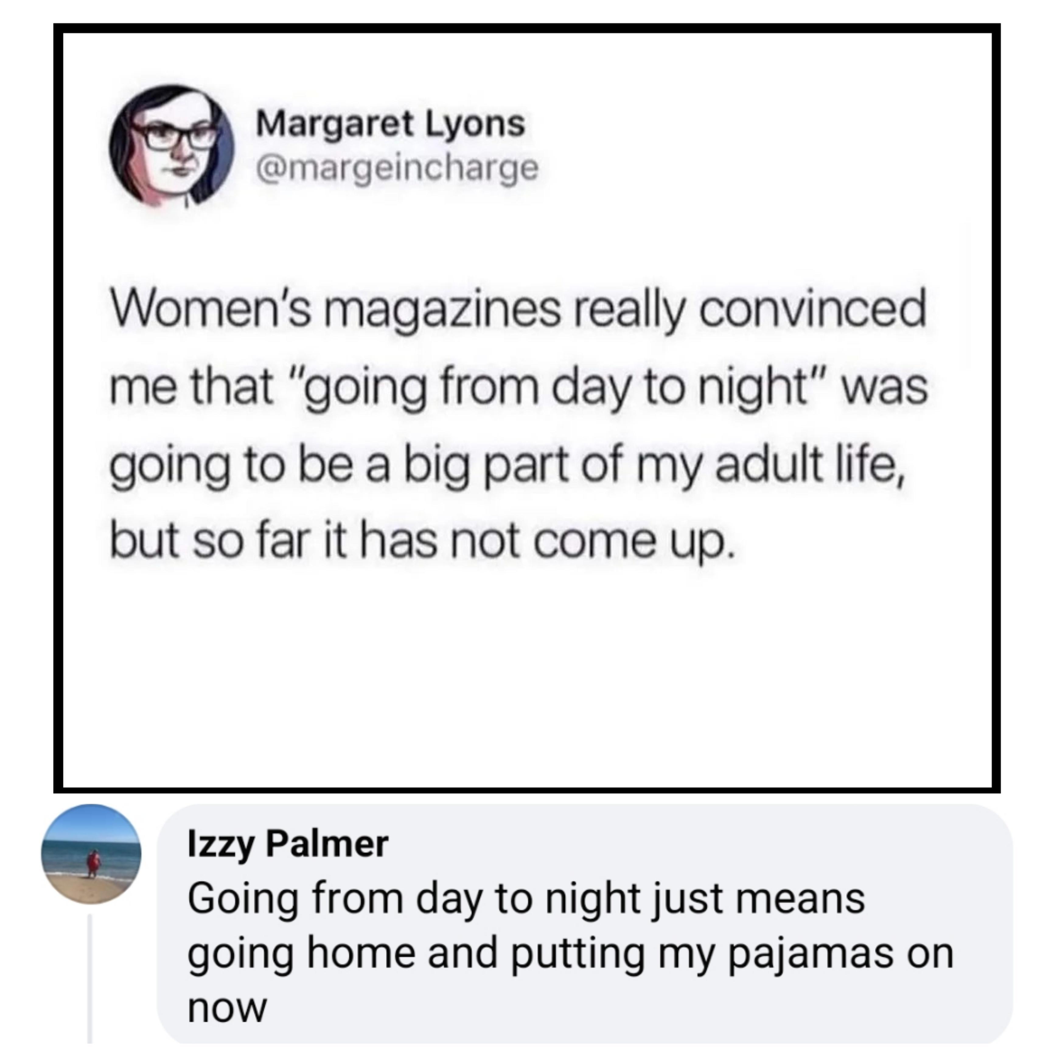Margaret Lyons margeincharge Womens magazines really convinced me that going from day to night was going to be a big part of my adult life but so far it has not come up fzzy Palmer Going from day to night just means going home and putting my pajamas on now