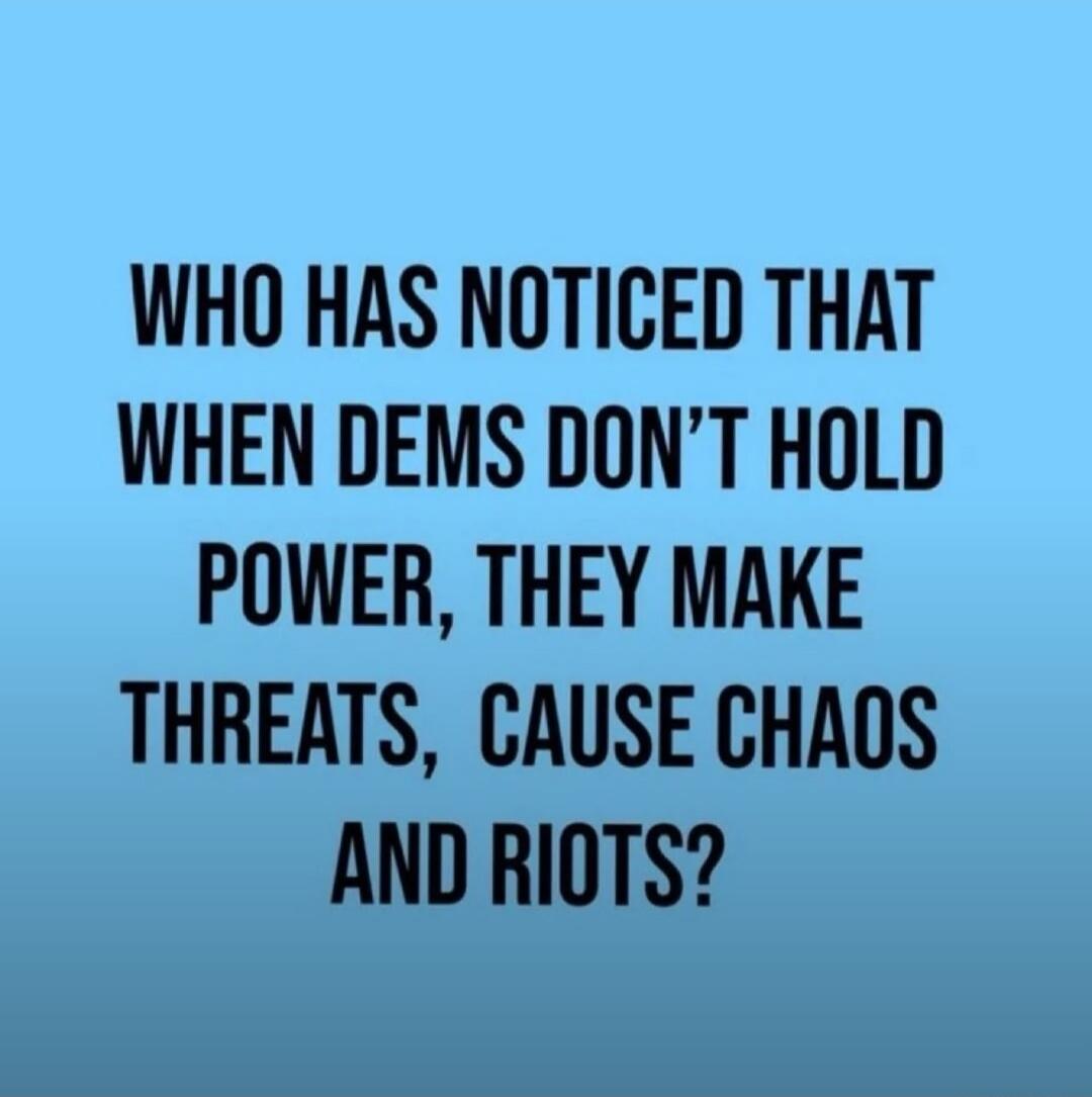 Who has noticed that when Dems don’t hold power, they make threats, cause chaos and riots?