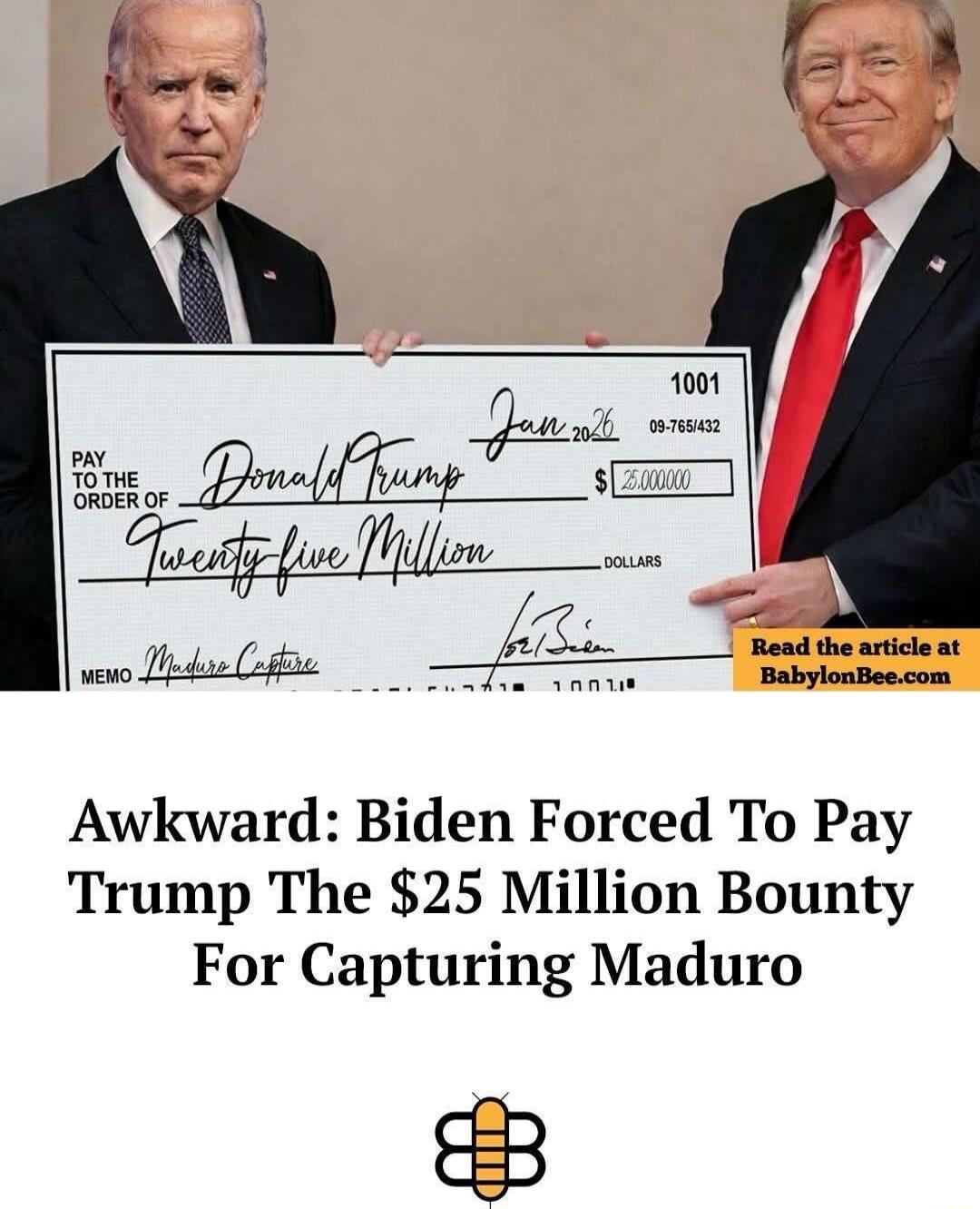 Read the article at BabylonBee.com
AWKWARD: Biden Forced To Pay Trump The $25 Million Bounty For Capturing Maduro
Pay to the Order of Donald Trump Twenty five Million Dollars
Memo Maduro Capture