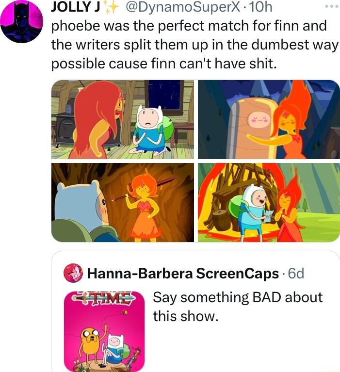 JOLLYJ DynamoSuperX 10h phoebe was the perfect match for finn and the writers split them up in the dumbest way possible cause finn cant have shit Hanna Barbera ScreenCaps 6d IS Say something BAD about this show