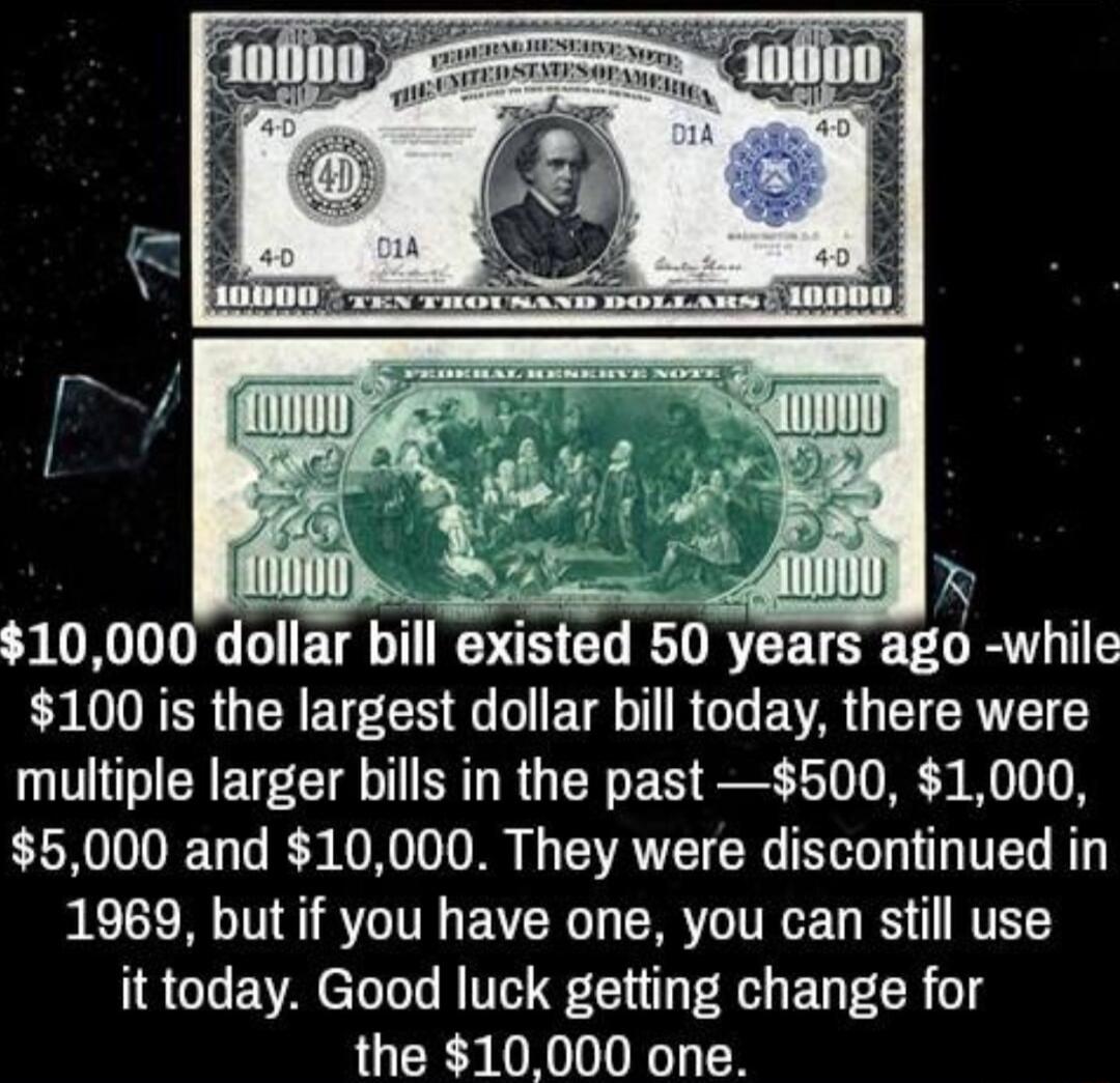 SN VIET bII ensted 50 years ELLRVATE 100 is the largest dollar bill today there were multiple larger bills in the past 500 1000 5000 and 10000 They were discontinued in 1969 but if you have one you can still use it today Good luck getting change for the 10000 one