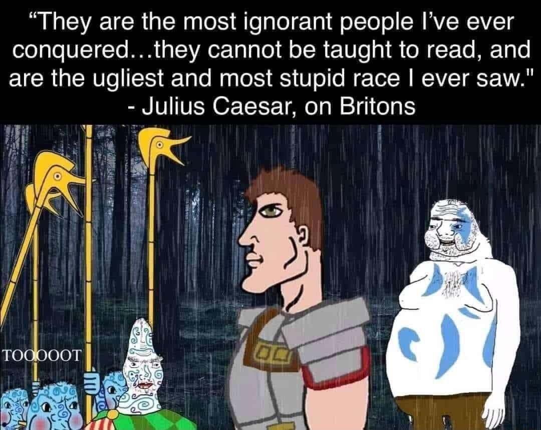 They are the most ignorant people Ive ever y VET T MR G SR el e R E T G O F T RETy o are the ugliest and most stupid race ever saw Julius Caesar on Britons