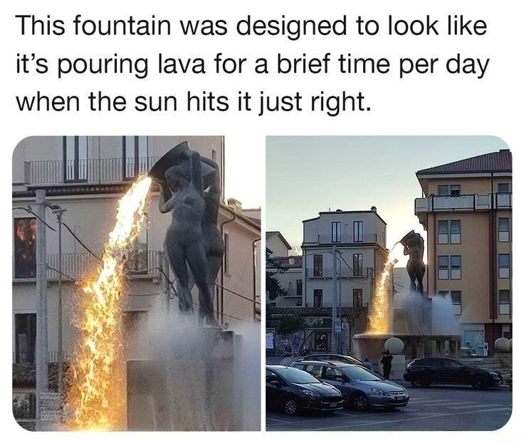 Yup That Exists yup that exists This fountain was designed to look like its pouring lava for a brief time per day when the sun hits it just right
