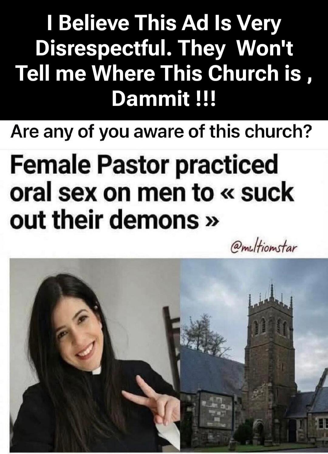 I Believe This Ad Is Very Disrespectful. They Won't Tell me Where This Church is, Dammit !!! Are any of you aware of this church? Female Pastor practiced oral sex on men to « suck out their demons » @multiomstar