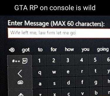 GTA RP on console is wild Enter Message MAX 60 characters got to for how you going 1 2 3 4 5 6 q wiiFe SiiEe Sy a s e Re e gt 2l e e I iy K