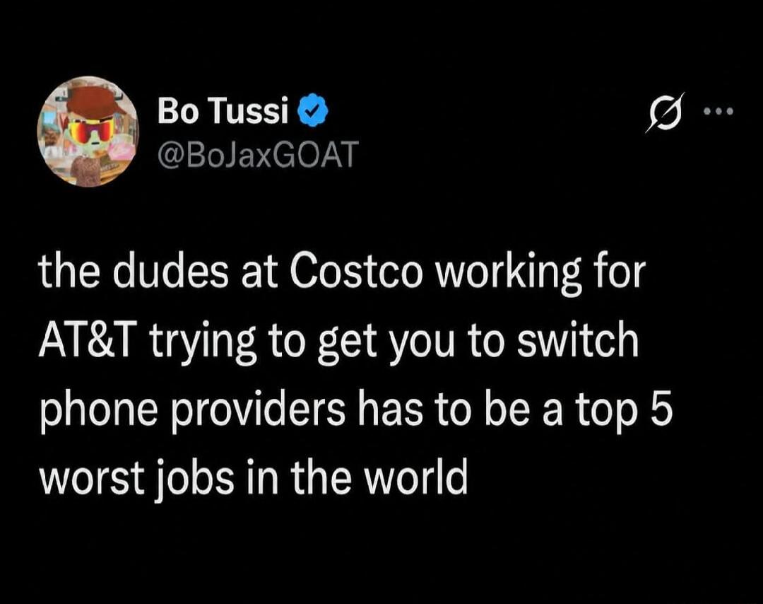 Bo Tussi @BoJaxGOAT the dudes at Costco working for AT&T trying to get you to switch phone providers has to be a top 5 worst jobs in the world