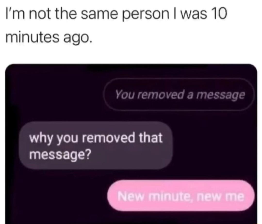 Im not the same person was 10 minutes ago why you removed that message