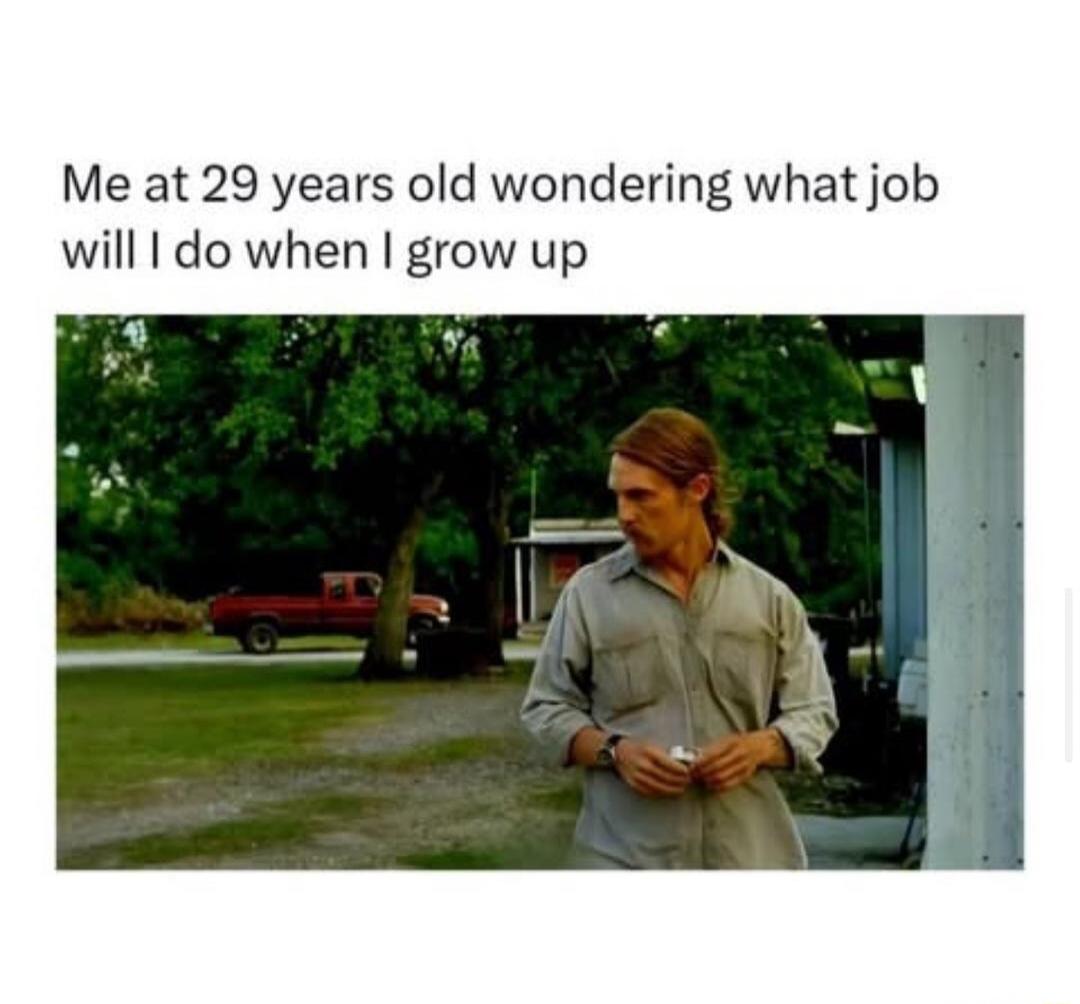 Me at 29 years old wondering what job will I do when I grow up