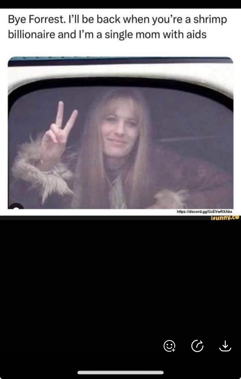 Bye Forrest. I'll be back when you're a shrimp billionaire and I'm a single mom with aids