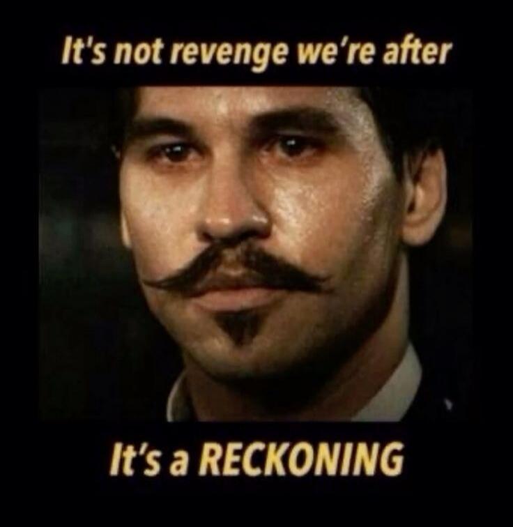 It's not revenge we're after. It's a RECKONING