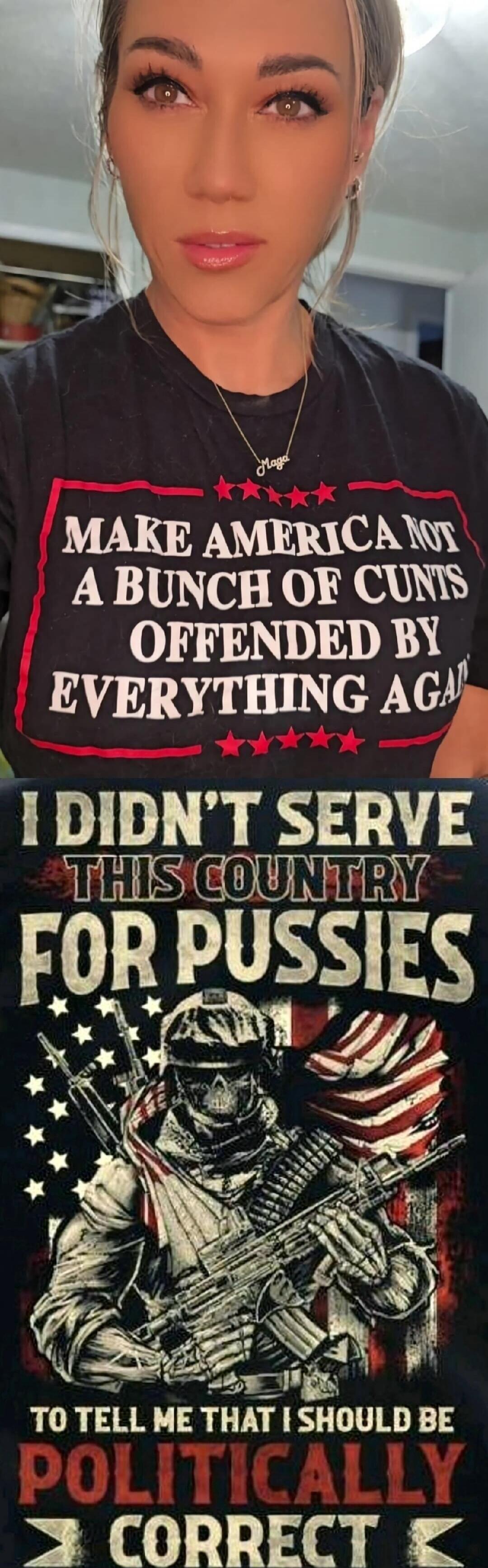 MAKE AMERICA NOT A BUNCH OF CUNTS OFFENDED BY EVERYTHING AGAIN I DIDN'T SERVE THIS COUNTRY FOR PUSSIES TO TELL ME THAT I SHOULD BE POLITICALLY CORRECT
