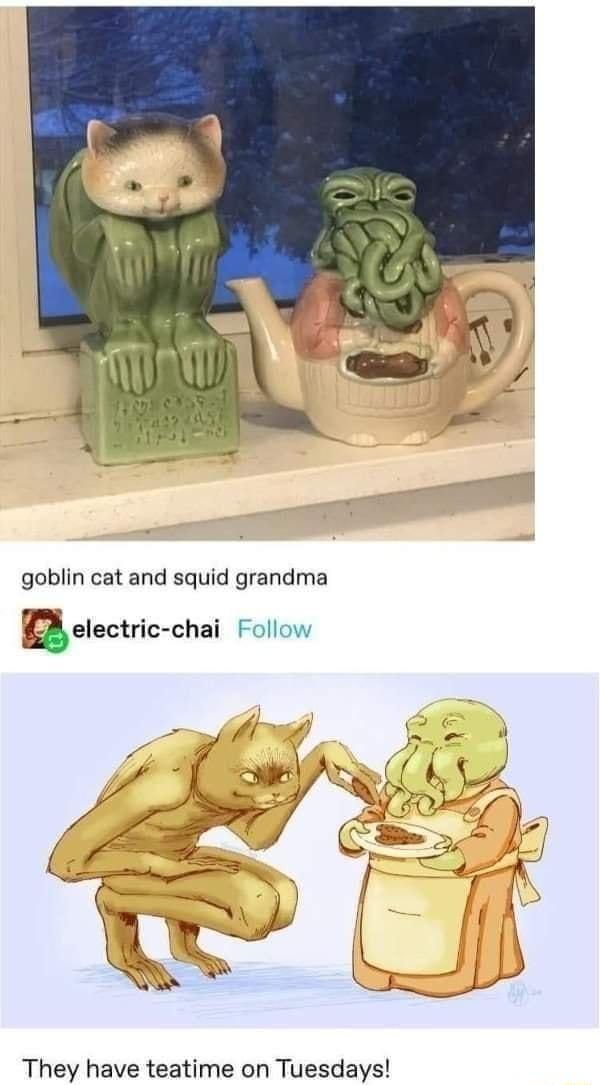 goblin cat and squid grandma Relectric chai Follow They have teatime on Tuesdays