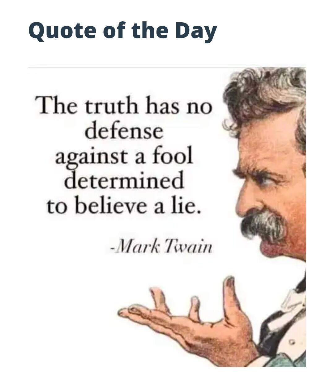 Quote of the Day The truth has no defense against a fool etermined to believe a lie Mark Tivain
