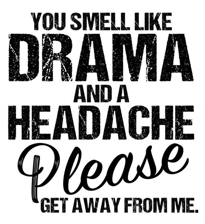 YOU SMELL LIKE DRAMA AND A HEADACHE Please GET AWAY FROM ME.