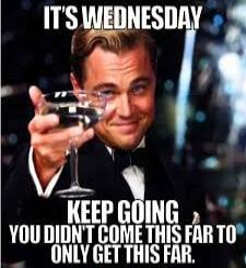 IT'S WEDNESDAY KEEP GOING YOU DIDN'T COME THIS FAR TO ONLY GET THIS FAR.