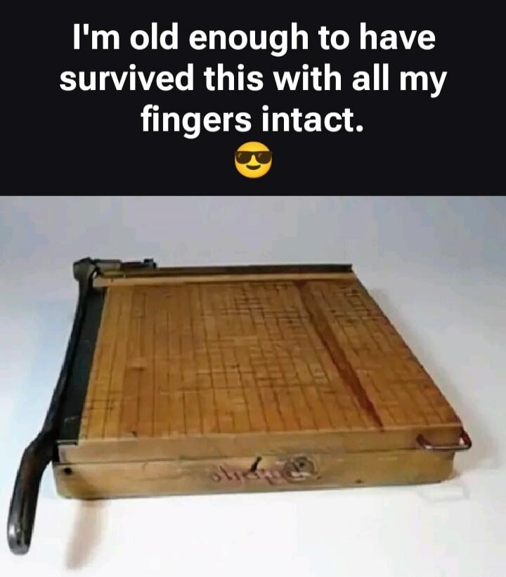 I'm old enough to have survived this with all my fingers intact. 😎