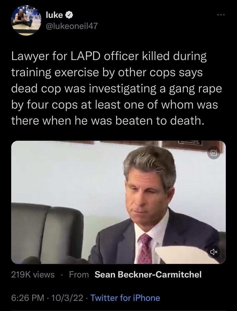 b 749 Thread Tal Lavin follows luke eoneil47 NV o WA S DN el ilerTA NI Te NeUqTaT 4 training exercise by other cops says dead cop was investigating a gang rape by four cops at least one of whom was there when he was beaten to death 219K v From Sean Beckner Carmitchel 626 PM 10322 Twitter for iPhone 3490 Retweets 598 Q ts 118K Likes G e v i luke Tweet your reply o o