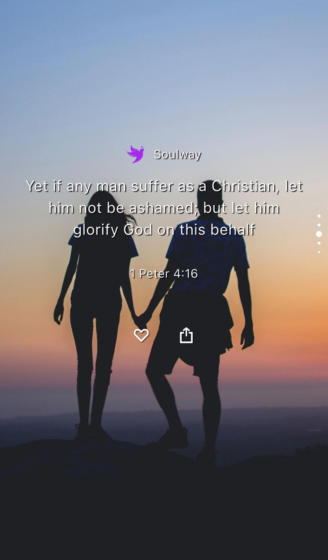 Yet if any man suffer as a Christian, let him not be ashamed, but let him glorify God on this behalf
1 Peter 4:16