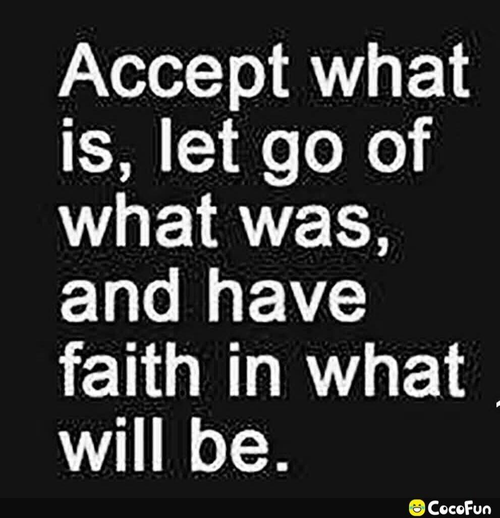 Accept what is, let go of what was, and have faith in what will be.