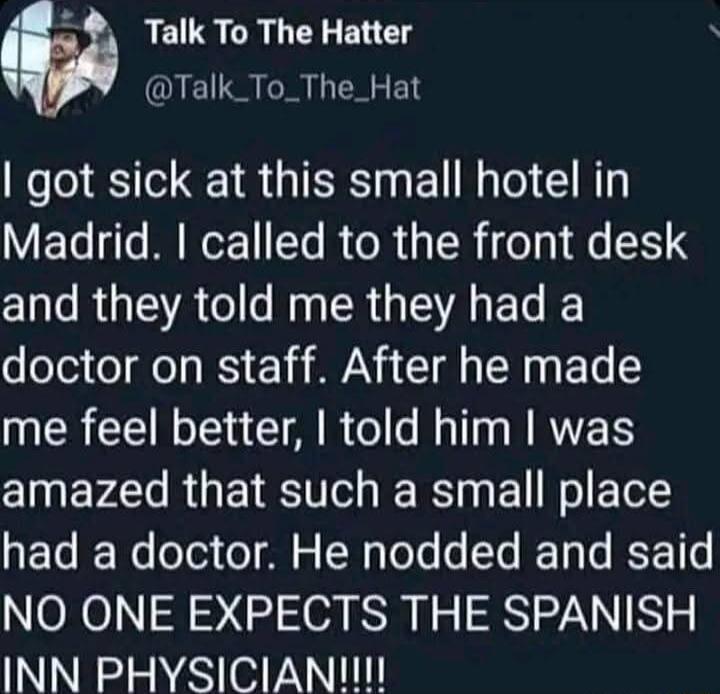 2 Talk To The Hatter Talk_To_The_Hat got sick at this small hotel in ETeqls BNOEYe ReR s TR o a1 Qe 3 C e R TR o N CR TS Lo doctor on staff After he made me feel better told him was amazed that such a small place Yo JF e o703 o ol o W ToYe T Ty o IESE 1s NO ONE EXPECTS THE SPANISH INN PHYSICIANII