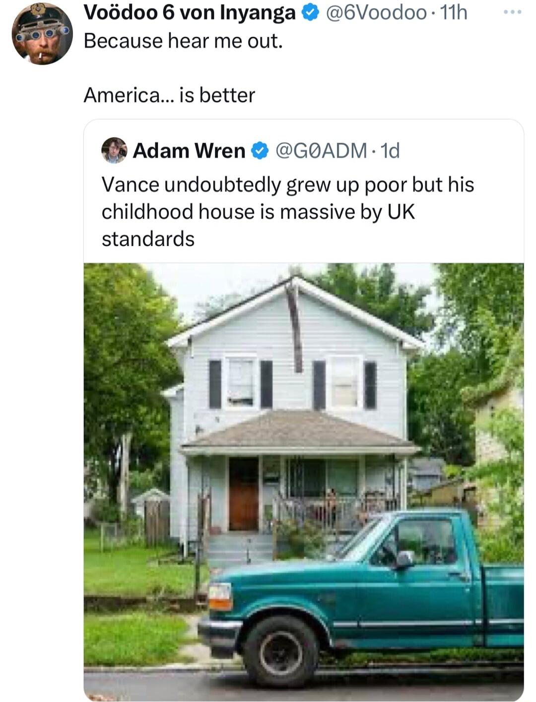 Voddoo 6 von Inyanga 6Voodoo 11h Because hear me out America is better Adam Wren GOADM 1d Vance undoubtedly grew up poor but his childhood house is massive by UK standards