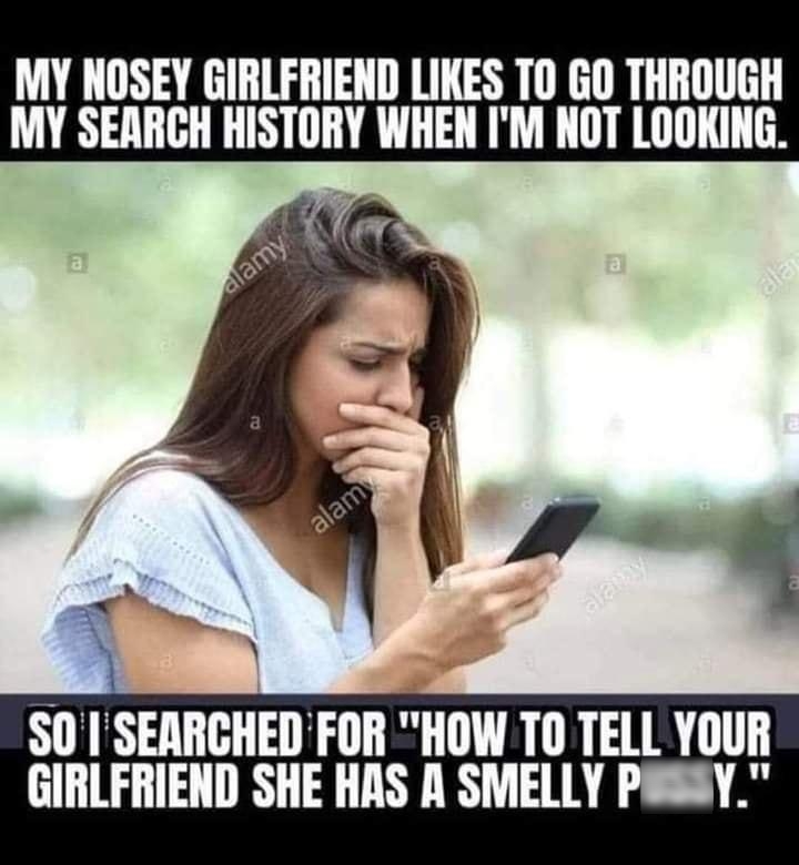 MY NOSEY GIRLFRIEND LIKES T0 GO THROUGH MY SEARCH HISTORY WHEN IM NOT LOOKING S0 SEARCHEDFOR HOW T0 TELL YOUR GIRLFRIEND SHE HAS A SMELLY PassY