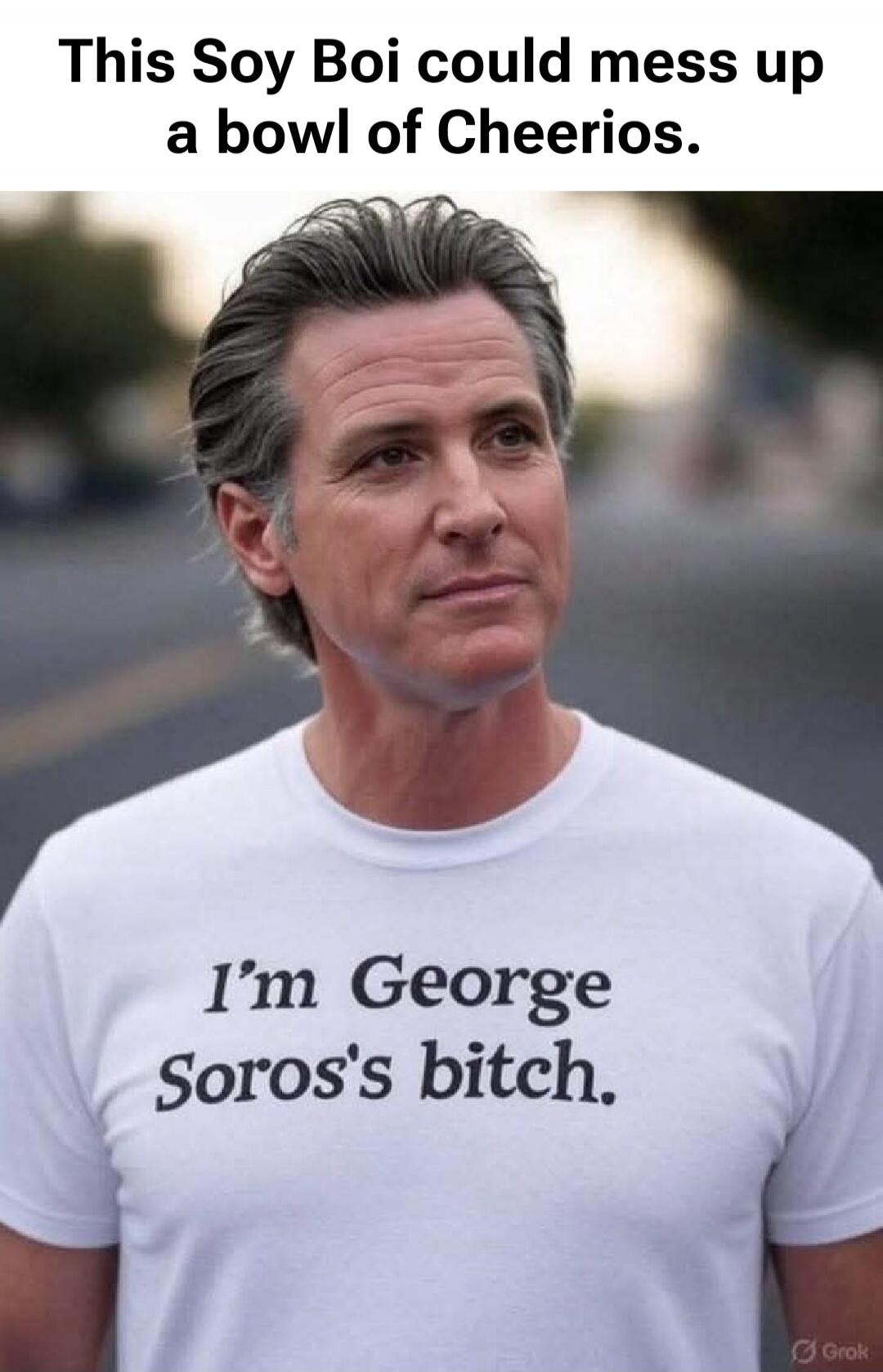 This Soy Boi could mess up a bowl of Cheerios. I'm George Soros's bitch.