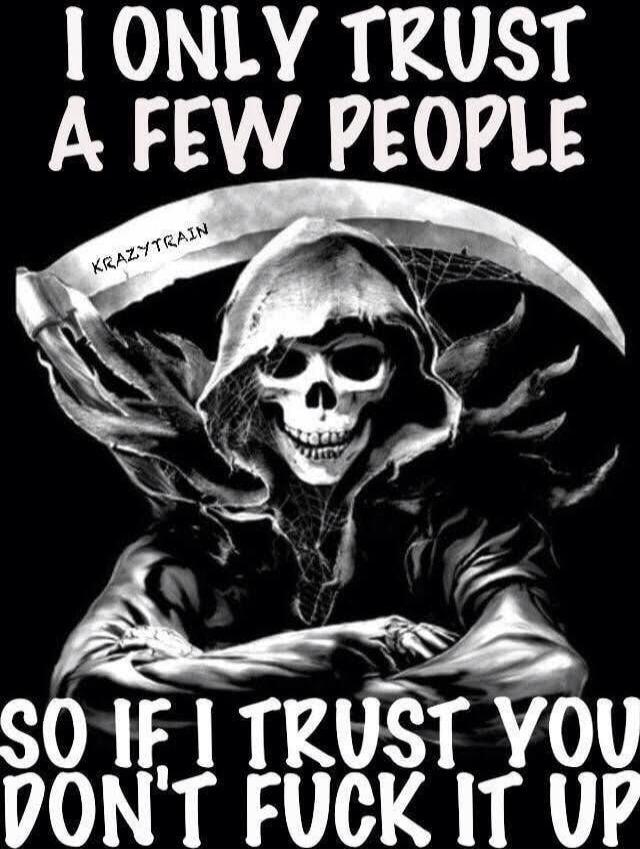 I ONLY TRUST A FEW PEOPLE
SO IF I TRUST YOU DON'T FUCK IT UP