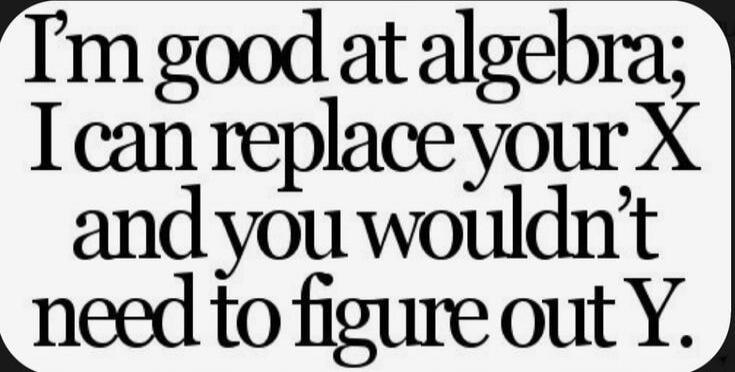 I'm good at algebra; I can replace your X and you wouldn't need to figure out Y.