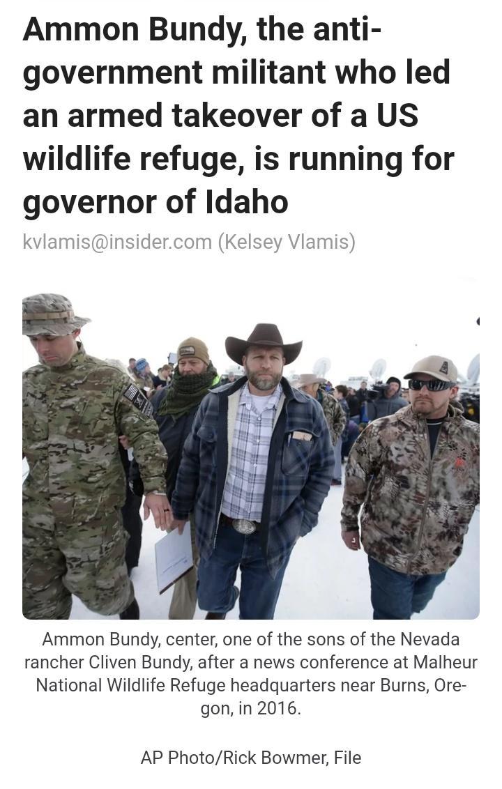Ammon Bundy the anti government militant who led an armed takeover of a US wildlife refuge is running for governor of Idaho kvlamisinsidercom Kelsey Vlamis Ammon Bundy center one of the sons of the Nevada rancher Cliven Bundy after a news conference at Malheur National Wildlife Refuge headquarters near Burns Ore gon in 2016 AP PhotoRick Bowmer File