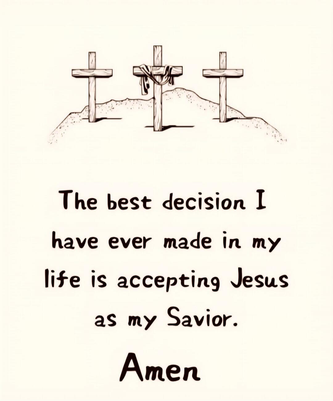 The best decision I have ever made in my life is accepting Jesus as my Savior. Amen