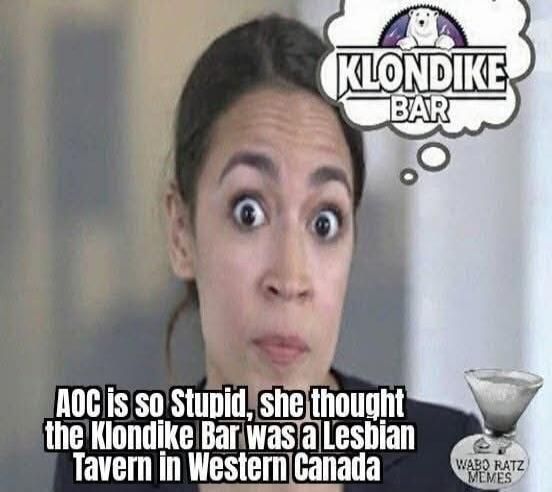 AOC is so Stupid, she thought the Klondike Bar was a Lesbian Tavern in Western Canada. KLONDIKE BAR.