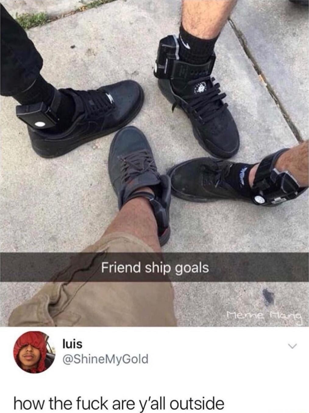 Friendship goals
luis @ShineMyGold: how the fuck are y'all outside