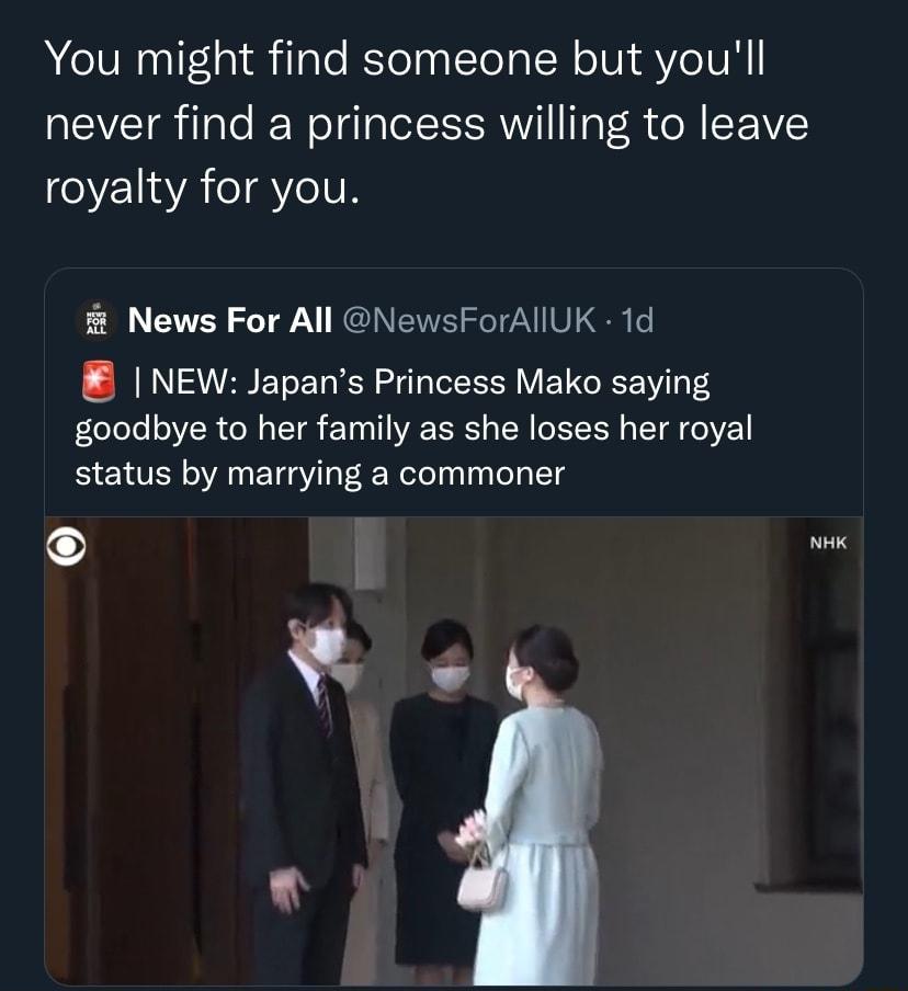 You might find someone but youll never find a princess willing to leave Y1 I4YA o AYcIVE News For All NewsForAllUK 1d NEW Japans Princess Mako saying felololel oYR Mo TT eI AE RS N N I A o 2 status by marrying a commoner O