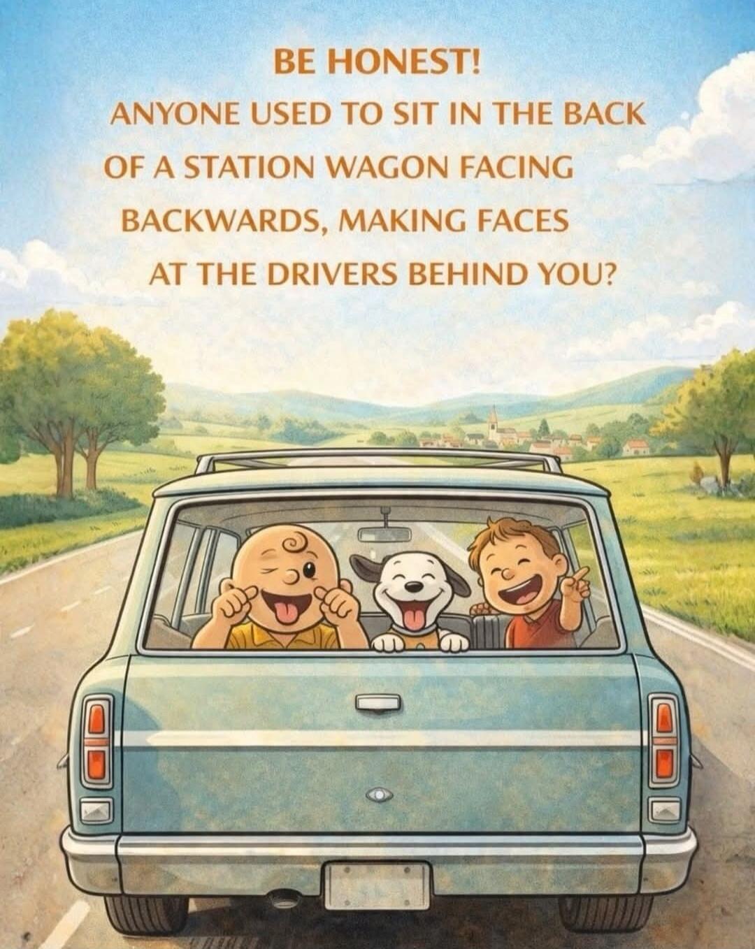 BE HONEST! ANYONE USED TO SIT IN THE BACK OF A STATION WAGON FACING BACKWARDS, MAKING FACES AT THE DRIVERS BEHIND YOU?