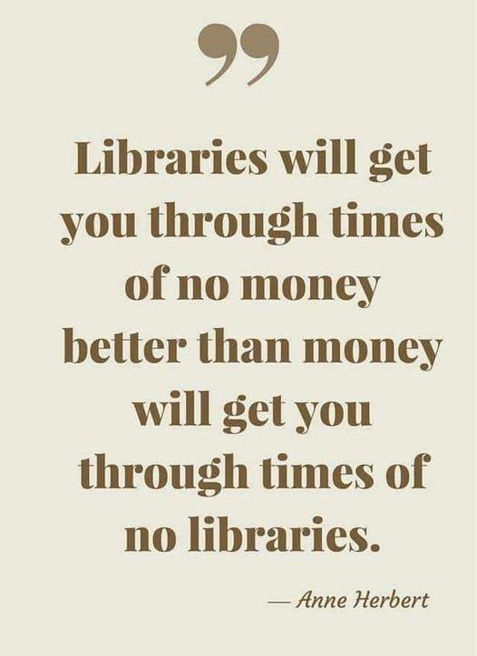 29 Libraries will get you through times of no money better than money will get you through times of no libraries Anne Herbert PRINCETONBOOKREVIEWCOM