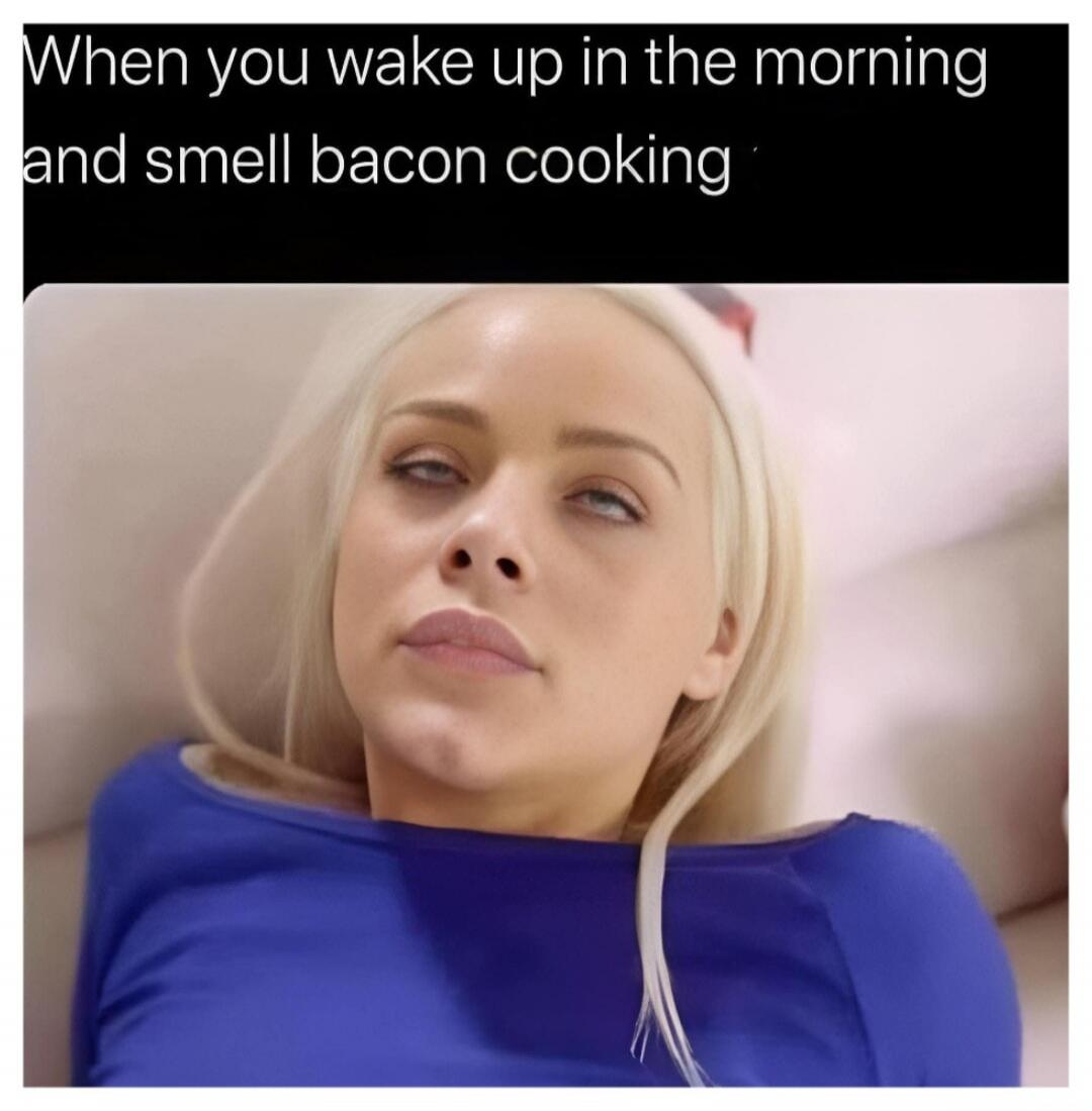 When you wake up in the morning and smell bacon cooking