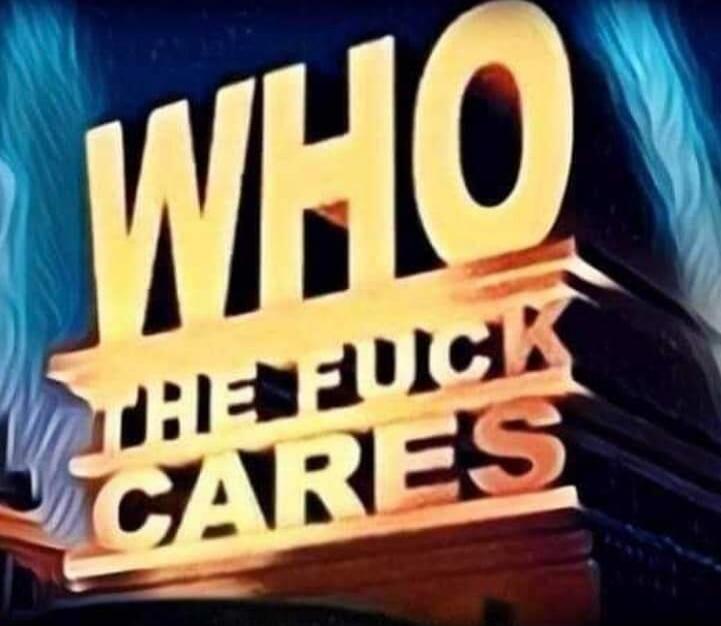 WHO THE FUCK CARES