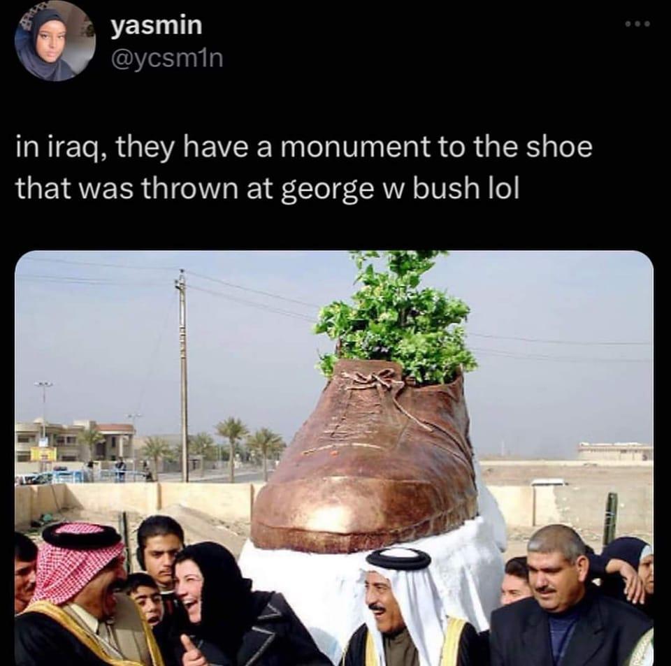 VEE LI WS iniraq they have a monument to the shoe that was thrown at george w bush lol