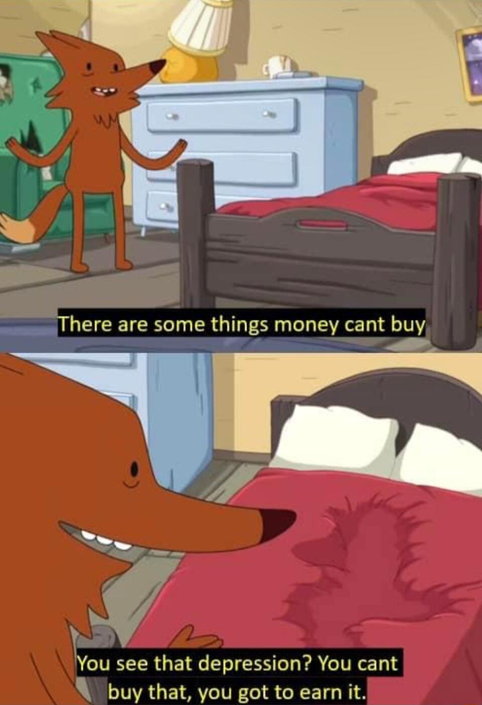 There are some things money cant buy e You see that depression You cant N buy that you got to earn it