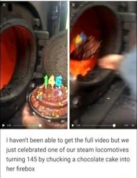 I havent been able b jeo but we ust celebrated one of our steam locomotives turning 145 by chucking a chocolate cake into er firebox