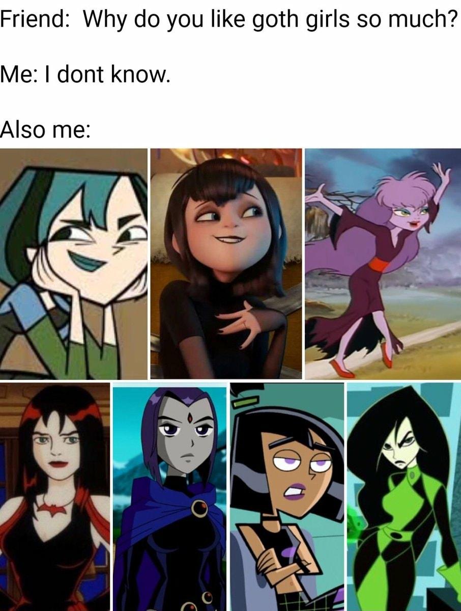 Friend Why do you like goth girls so much Me dont know