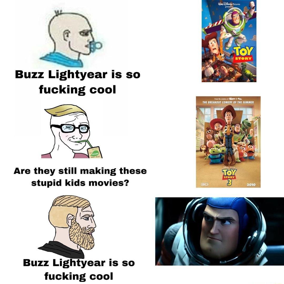 Buzz Lightyear is so fucking cool Are they still making these stupid kids movies Buzz Lightyear is so fucking cool