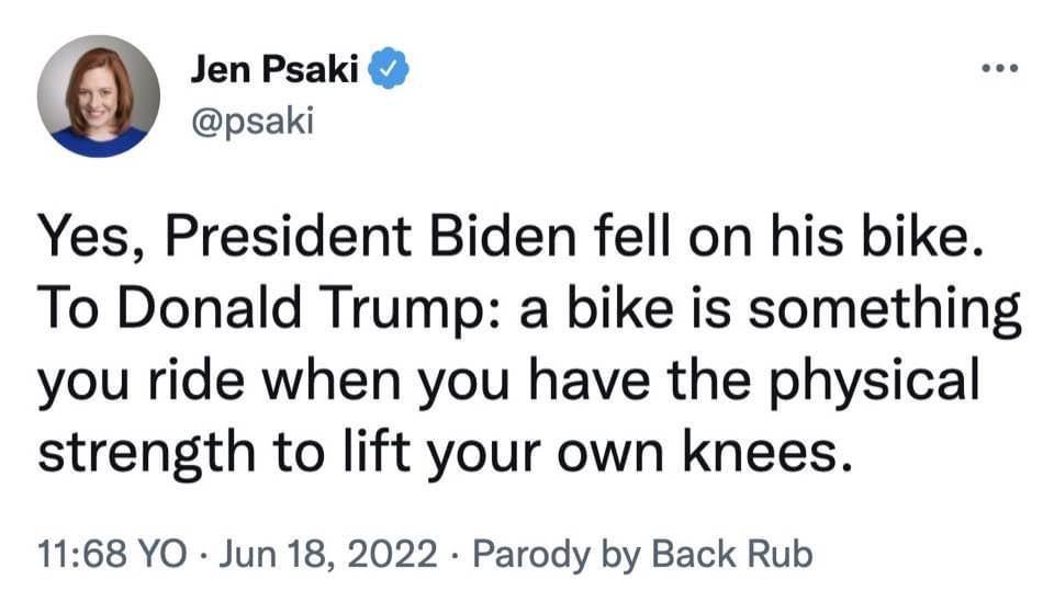 i Jen Psaki psaki Yes President Biden fell on his bike To Donald Trump a bike is something you ride when you have the physical strength to lift your own knees 1168 YO Jun 18 2022 Parody by Back Rub