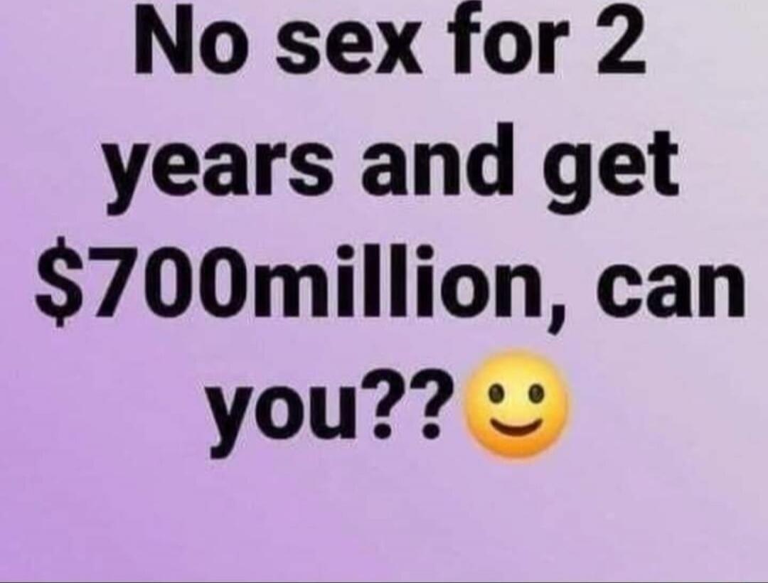 No sex for 2 years and get $700million, can you??
Session ID: 1059020.