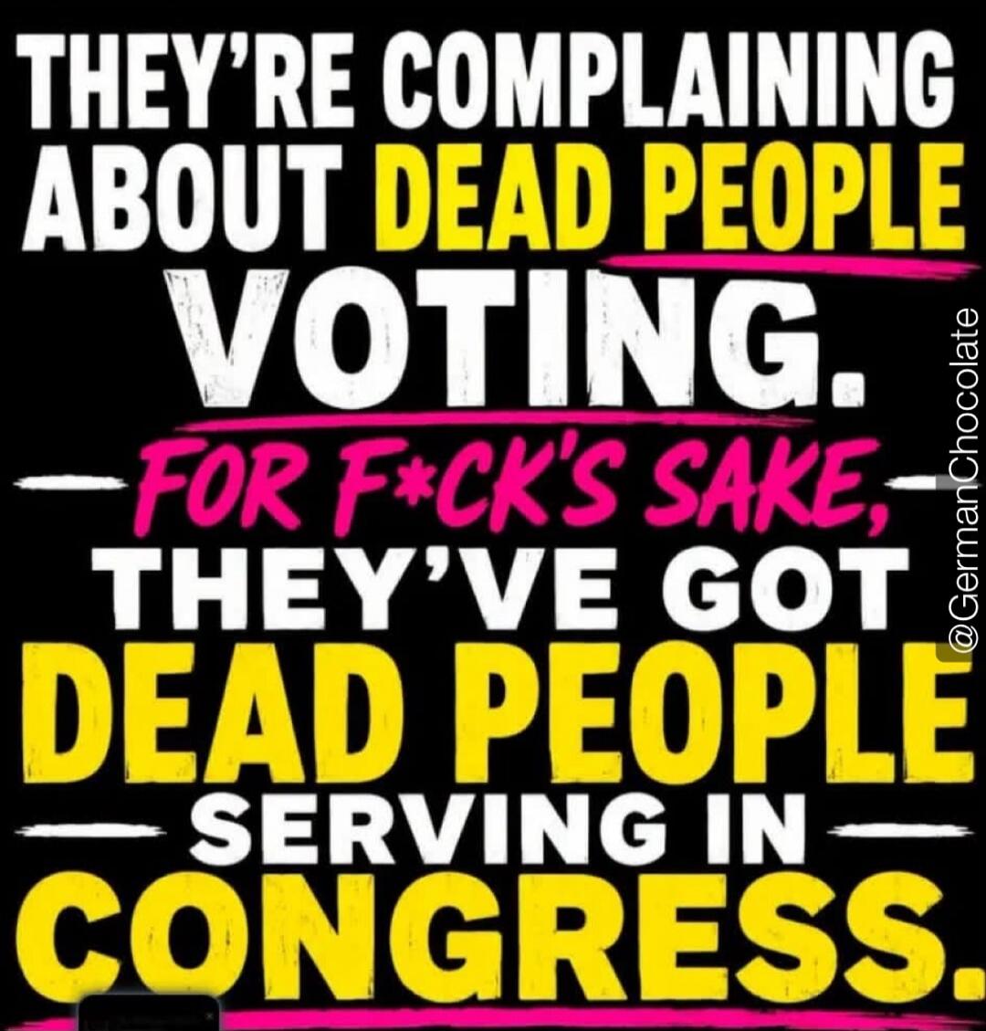 They're complaining about dead people voting. For f*ck's sake, they've got dead people serving in Congress.