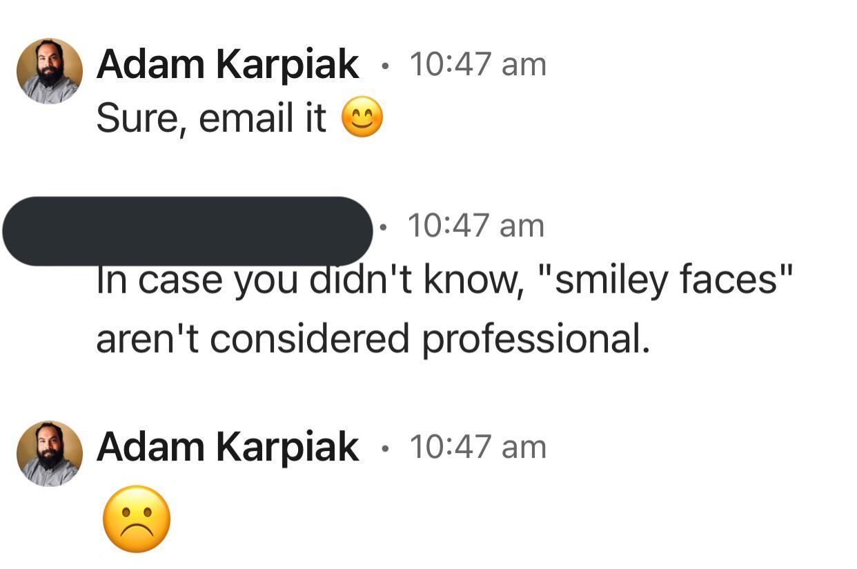 Adam Karpiak 1047 am Sure email it n case you didnt know smiley faces arent considered professional Adam Karpiak 1047 am